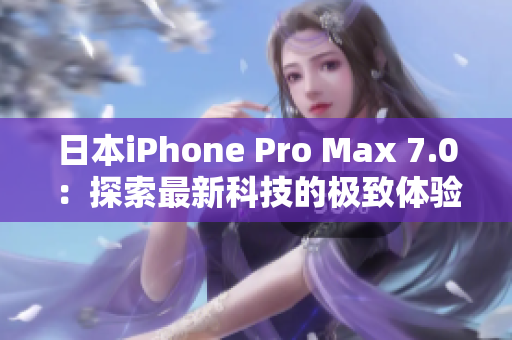 日本iPhone Pro Max 7.0：探索最新科技的極致體驗