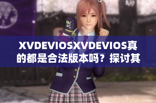 XVDEVIOSXVDEVIOS真的都是合法版本嗎？探討其正版性