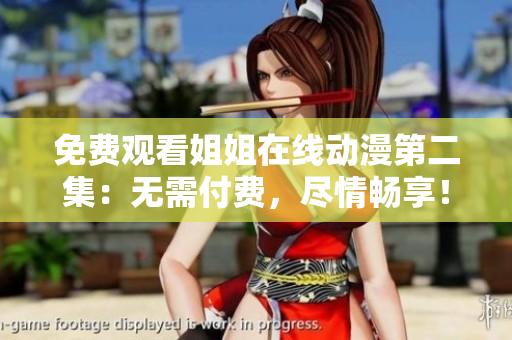 免費觀看姐姐在線動漫第二集：無需付費，盡情暢享！