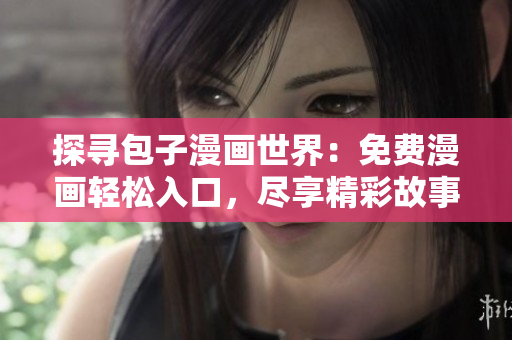 探尋包子漫畫世界：免費漫畫輕松入口，盡享精彩故事