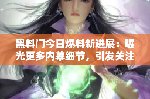 黑料門今日爆料新進展：曝光更多內(nèi)幕細(xì)節(jié)，引發(fā)關(guān)注熱議