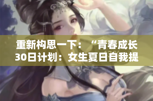 重新構(gòu)思一下：“青春成長30日計劃：女生夏日自我提升之旅”