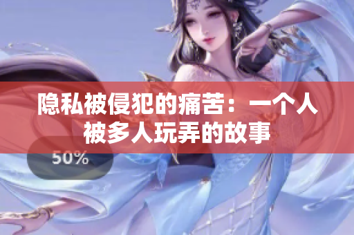 隱私被侵犯的痛苦：一個人被多人玩弄的故事