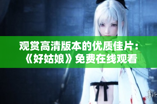 觀賞高清版本的優(yōu)質(zhì)佳片：《好姑娘》免費(fèi)在線觀看