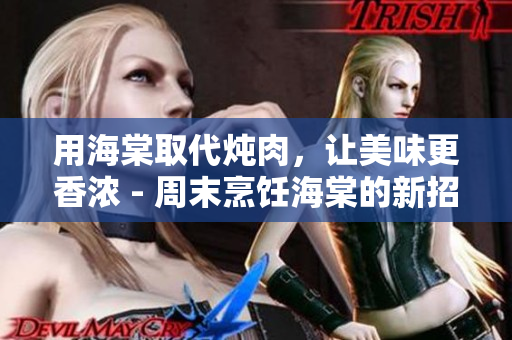 用海棠取代燉肉，讓美味更香濃 - 周末烹飪海棠的新招式