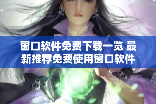 窗口軟件免費(fèi)下載一覽 最新推薦免費(fèi)使用窗口軟件