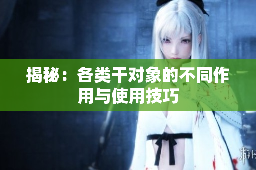 揭秘：各類干對象的不同作用與使用技巧