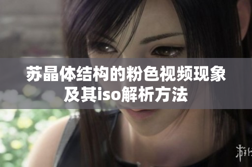 蘇晶體結構的粉色視頻現(xiàn)象及其iso解析方法