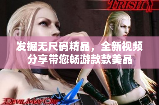 發(fā)掘無尺碼精品，全新視頻分享帶您暢游款款美品