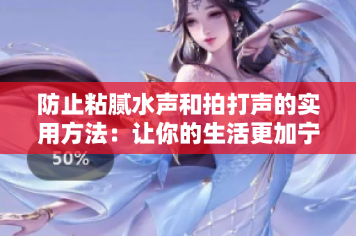防止粘膩水聲和拍打聲的實(shí)用方法：讓你的生活更加寧靜與舒適