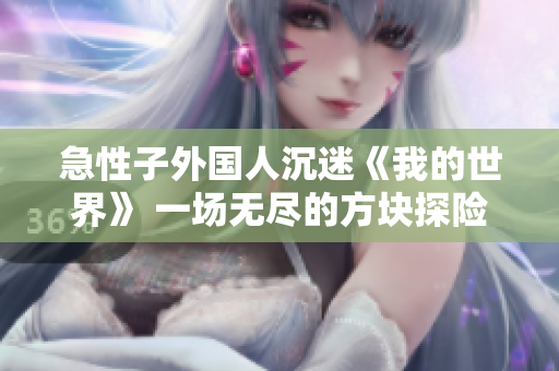 急性子外國人沉迷《我的世界》 一場無盡的方塊探險