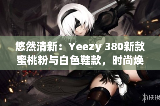 悠然清新：Yeezy 380新款蜜桃粉與白色鞋款，時尚煥新