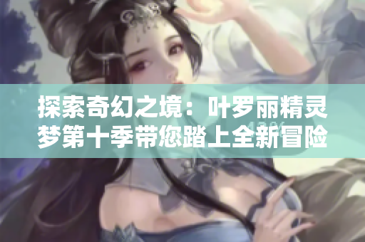 探索奇幻之境：葉羅麗精靈夢第十季帶您踏上全新冒險