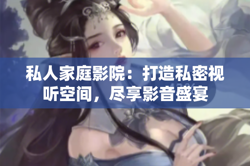 私人家庭影院：打造私密視聽空間，盡享影音盛宴