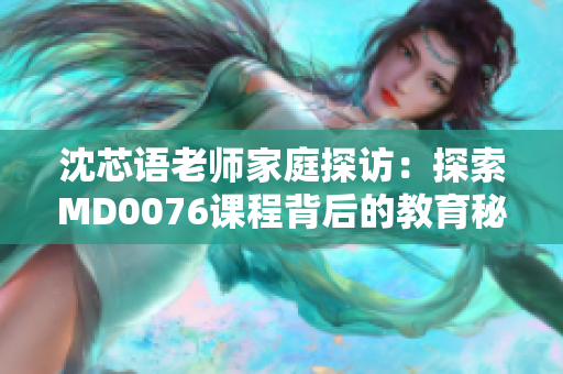 沈芯語老師家庭探訪：探索MD0076課程背后的教育秘密