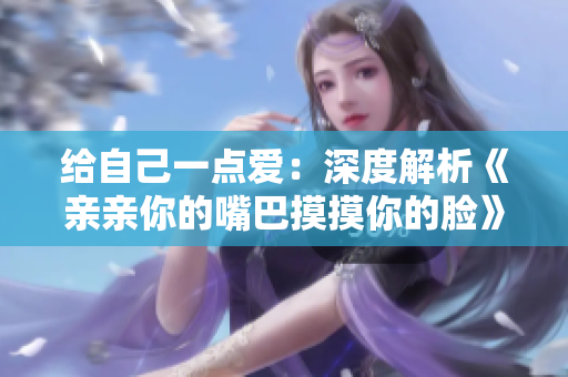 給自己一點愛：深度解析《親親你的嘴巴摸摸你的臉》這首歌