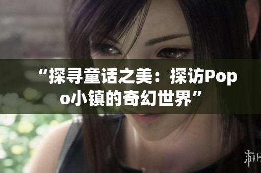 “探尋童話之美：探訪Popo小鎮(zhèn)的奇幻世界”