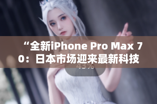 “全新iPhone Pro Max 70：日本市場迎來最新科技巨擘！”