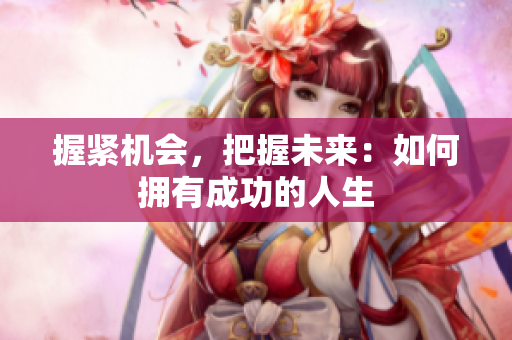 握緊機(jī)會，把握未來：如何擁有成功的人生