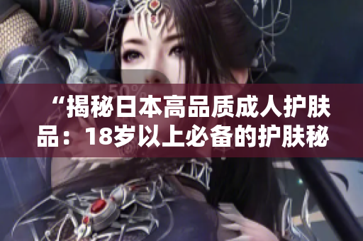 “揭秘日本高品質成人護膚品：18歲以上必備的護膚秘籍！”