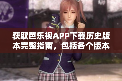 獲取芭樂視APP下載歷史版本完整指南，包括各個(gè)版本的特色和功能全面解析