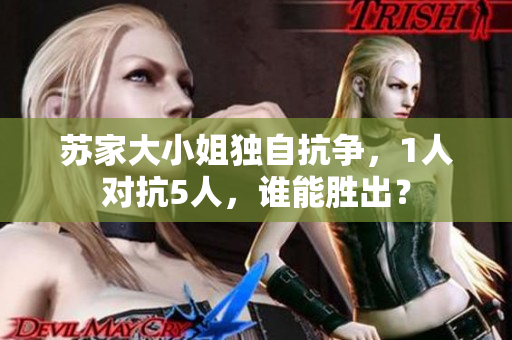 蘇家大小姐獨自抗爭，1人對抗5人，誰能勝出？