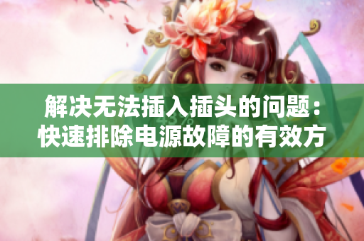 解決無法插入插頭的問題：快速排除電源故障的有效方法