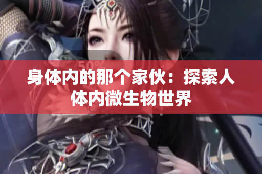 身體內(nèi)的那個家伙：探索人體內(nèi)微生物世界