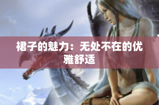 裙子的魅力：無處不在的優(yōu)雅舒適