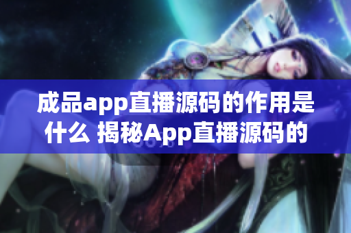 成品app直播源碼的作用是什么 揭秘App直播源碼的秘密力量