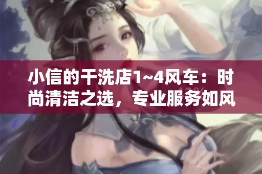 小信的干洗店1~4風(fēng)車：時(shí)尚清潔之選，專業(yè)服務(wù)如風(fēng)