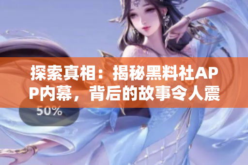 探索真相：揭秘黑料社APP內(nèi)幕，背后的故事令人震驚！