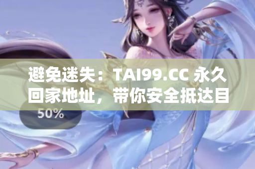 避免迷失：TAI99.CC 永久回家地址，帶你安全抵達(dá)目的地