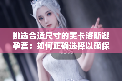 挑選合適尺寸的芙卡洛斯避孕套：如何正確選擇以確保安全有效？