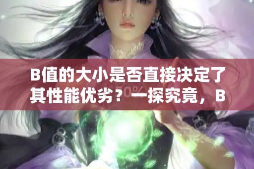 B值的大小是否直接決定了其性能優(yōu)劣？一探究竟，B值大的確有其優(yōu)勢(shì)嗎？