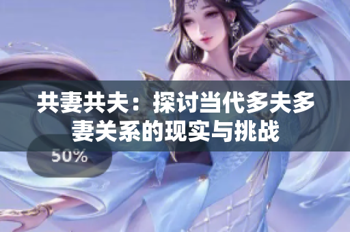 共妻共夫：探討當(dāng)代多夫多妻關(guān)系的現(xiàn)實(shí)與挑戰(zhàn)