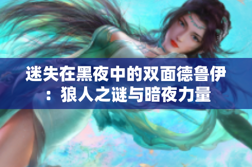迷失在黑夜中的雙面德魯伊：狼人之謎與暗夜力量