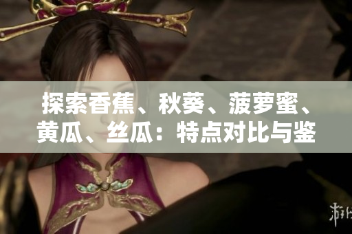 探索香蕉、秋葵、菠蘿蜜、黃瓜、絲瓜：特點對比與鑒別