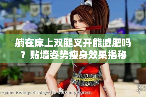 躺在床上雙腿叉開能減肥嗎？貼墻姿勢瘦身效果揭秘