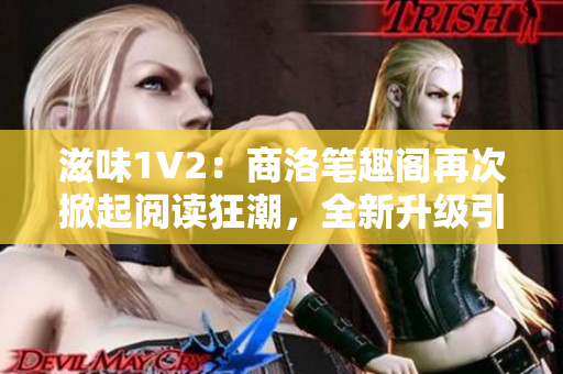 滋味1V2：商洛筆趣閣再次掀起閱讀狂潮，全新升級(jí)引發(fā)讀者熱議！