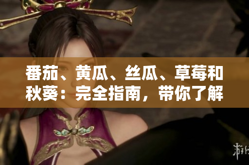 番茄、黃瓜、絲瓜、草莓和秋葵：完全指南，帶你了解這些美味蔬果的特性與用途