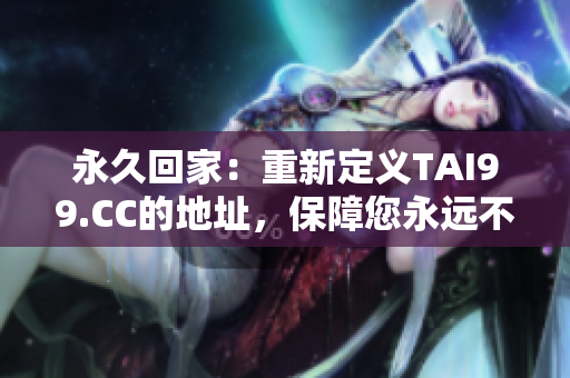 永久回家：重新定義TAI99.CC的地址，保障您永遠(yuǎn)不再迷路