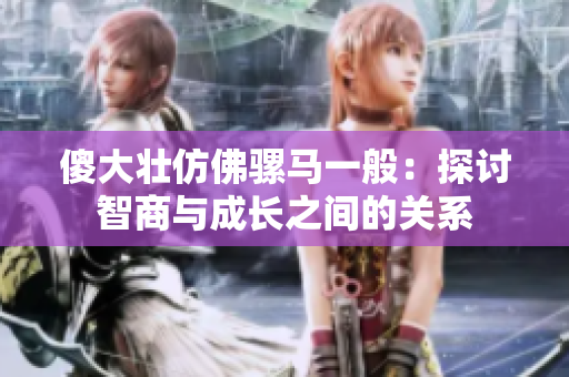 傻大壯仿佛騾馬一般：探討智商與成長之間的關(guān)系