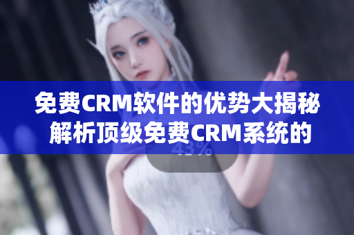 免費(fèi)CRM軟件的優(yōu)勢大揭秘 解析頂級(jí)免費(fèi)CRM系統(tǒng)的5大優(yōu)點(diǎn)