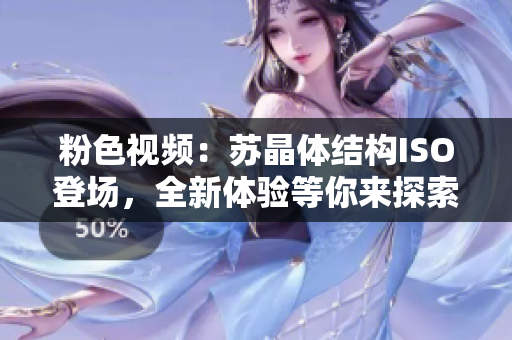 粉色視頻：蘇晶體結(jié)構(gòu)ISO登場，全新體驗等你來探索