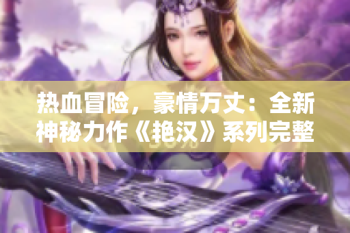 熱血冒險，豪情萬丈：全新神秘力作《艷漢》系列完整四冊