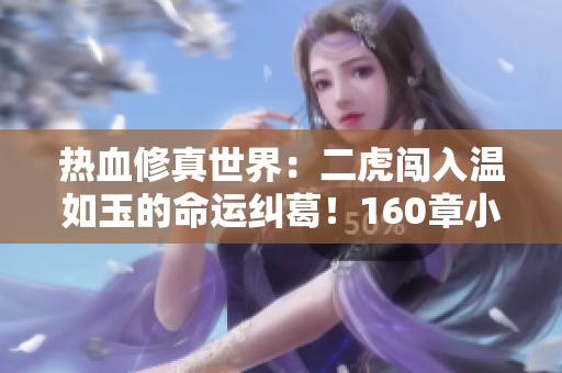 熱血修真世界：二虎闖入溫如玉的命運糾葛！160章小說免費閱讀
