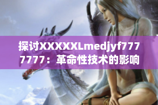 探討XXXXXLmedjyf7777777：革命性技術(shù)的影響與未來前景