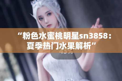 “粉色水蜜桃明星sn3858：夏季熱門水果解析”