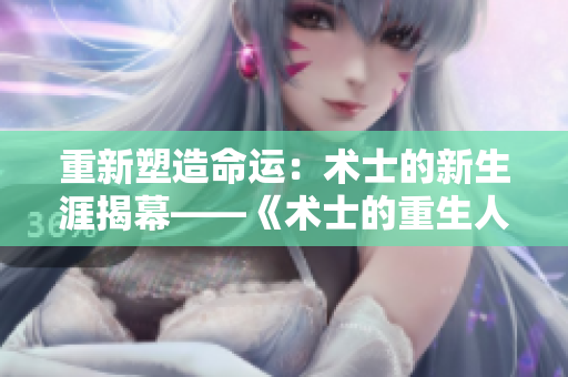 重新塑造命運(yùn)：術(shù)士的新生涯揭幕——《術(shù)士的重生人生》第二季